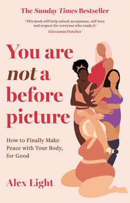 You Are Not a Before Picture: The best-selling inspirational guide to help you tackle diet culture, find self-acceptance and make peace with your body by Alex Light