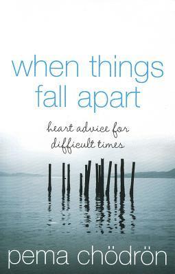 When Things Fall Apart: Heart Advice for Difficult Times
