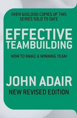 Effective Teambuilding: How to Make a Winning Team. John Adair by Adair John