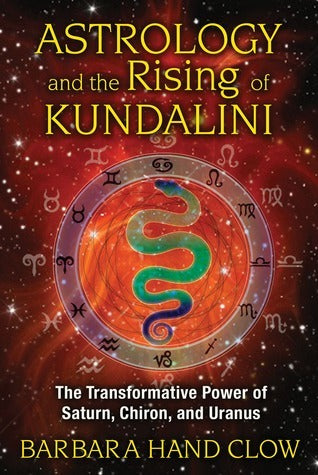 Astrology and the Rising of Kundalini: The Transformative Power of Saturn, Chiron, and Uranus by Clow Barbara Hand