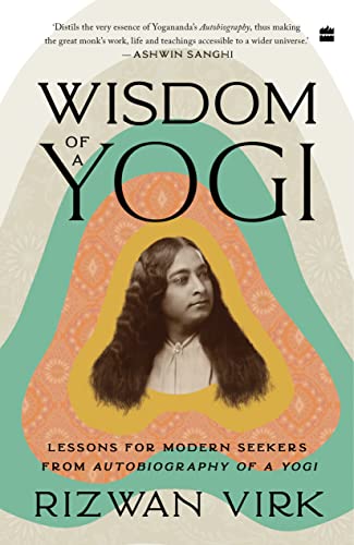 Wisdom of a Yogi: Lessons for Modern Seekers from Autobiography of a Yogi