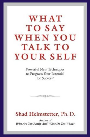 What to Say When You Talk to Your Self: Powerful New Techniques to Program Your Potential for Success! by Shad Helmstetter