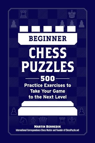 Beginner Chess Puzzles: 500 Practice Exercises to Take Your Game to the Next Level