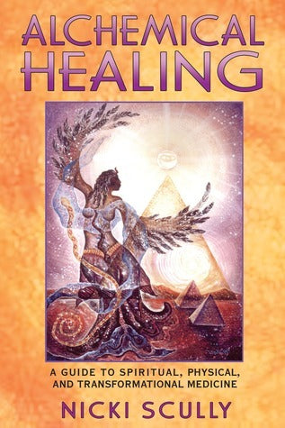 Alchemical Healing: A Guide to Spiritual, Physical and Transformational Medicine by Nicki Scully