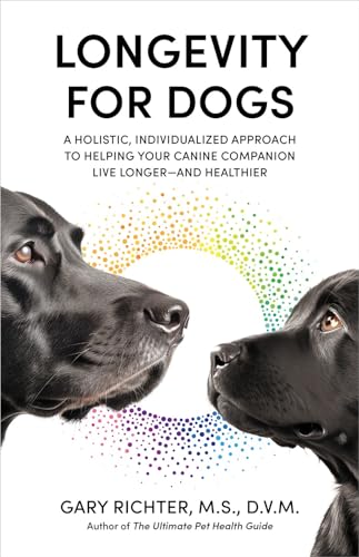 Longevity for Dogs - A Holistic, Individualized Approach to Helping Your Canine Companion Live Longe