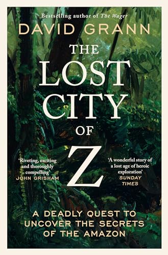Simon Schuster Ltd The Lost City of Z A Legendary British Explorers Deadly Quest to Uncover the Secrets of the Amazon. by David Grann