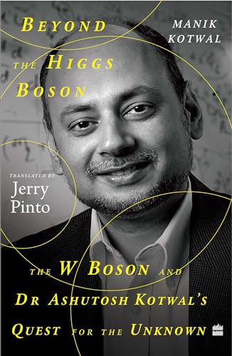 Beyond the Higgs Boson : The W Boson and Dr Ashutosh Kotwal's Quest for the Unknown