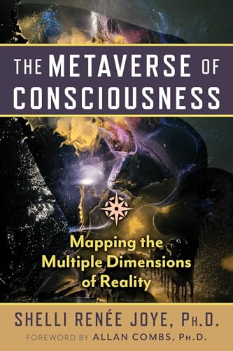 The Metaverse of Consciousness: Mapping the Multiple Dimensions of Reality by Shelli Ren�e Joye