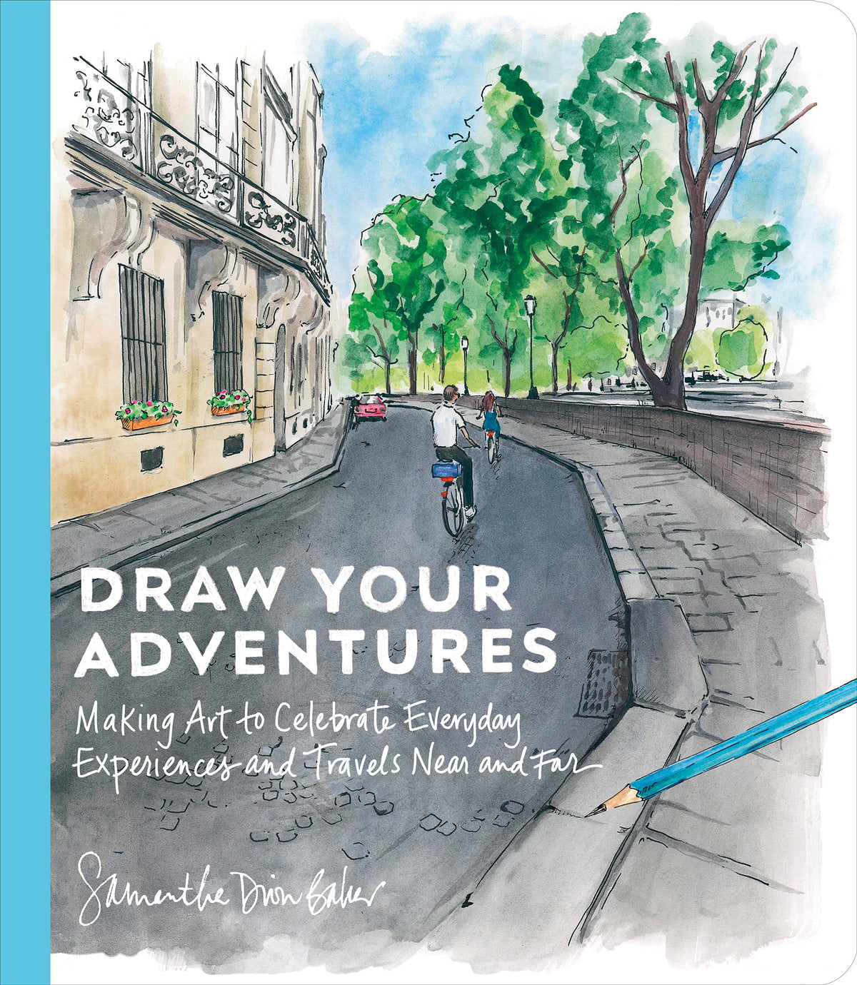 Draw Your Adventures: Making Art to Celebrate Everyday Experiences and Travels Near and Far by Samantha Dion Baker