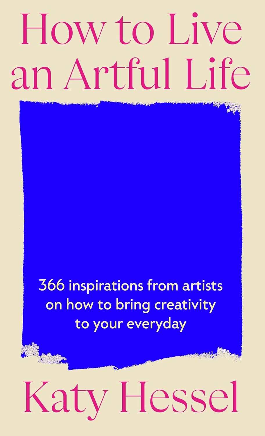How To Live An Artful Life: 366 Inspirations from Artists on how to Bring Creativity to Your Everyday