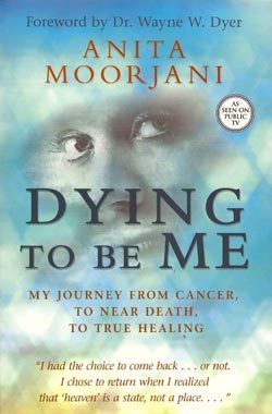 Dying to Be Me: My Journey from Cancer, to Near Death, to True Healing