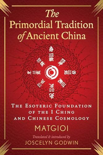 The Primordial Tradition of Ancient China: The Esoteric Foundation of the I Ching and Chinese Cosmology by Matgioi