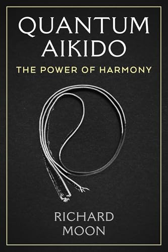 Quantum Aikido: The Power of Harmony by Richard Moon