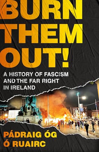 Burn Them Out!: A History of Fascism and the Far Right in Ireland by P�draig �g � Ruairc