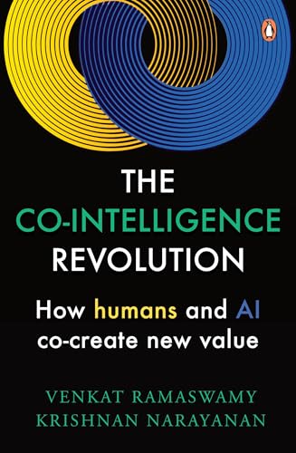 The Co-Intelligence Revolution: How Humans and AI Co-Create New Value by Venkat Ramaswamy; Krishnan Narayanan
