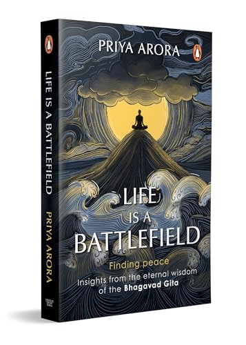 Life Is a Battlefield: Insights from the Eternal Wisdom of the Bhagavad Gita