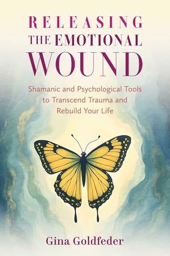 Releasing the Emotional Wound: Shamanic and Psychological Tools to Transcend Trauma and Rebuild Your Life by Gina Goldfeder