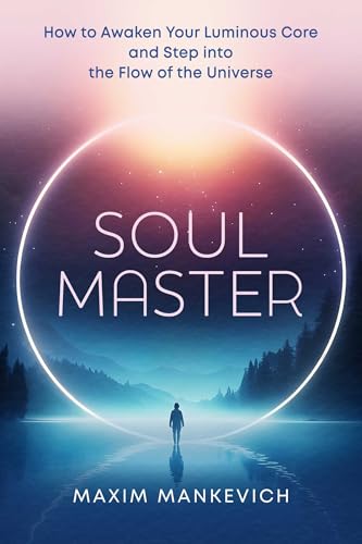 Soul Master: How to Awaken Your Luminous Core and Step into the Flow of the Universe by Maxim Mankevich