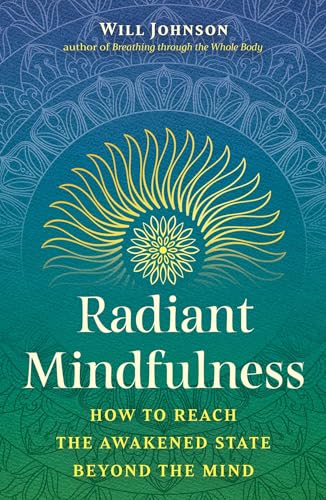 Radiant Mindfulness: How to Reach the Awakened State beyond the Mind by Will Johnson