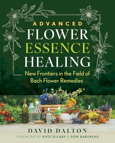 Advanced Flower Essence Healing: New Frontiers in the Field of Bach Flower Remedies by David Dalton