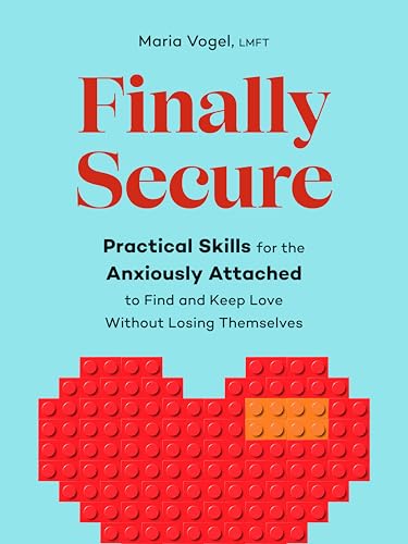 Finally Secure: Practical Skills for the Anxiously Attached to Find and Keep Love Without Losing Themselves