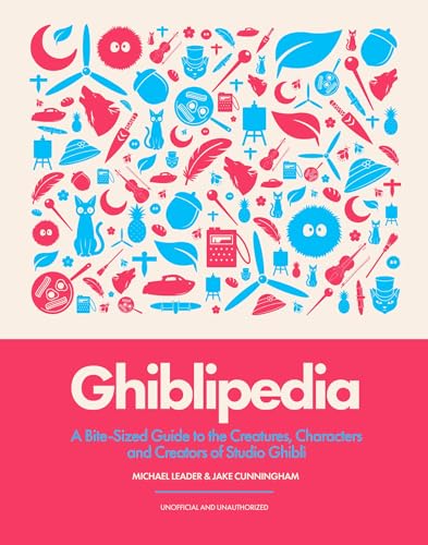 Ghiblipedia: A Bite-Sized Guide to the Creatures, Characters and Creators of Studio Ghibli by Michael Leader And Jake Cunningham