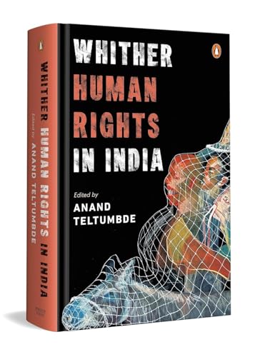 Whither Human Rights in India: Critical Essays on Democracy, State Power, Civil Liberties & the Lived Realities of Dalits, Adivasis, Minorities & More