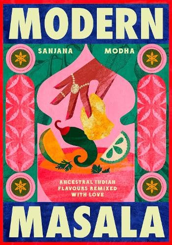 Modern Masala: Ancestral Indian flavours, remixed with love by Sanjana Modha