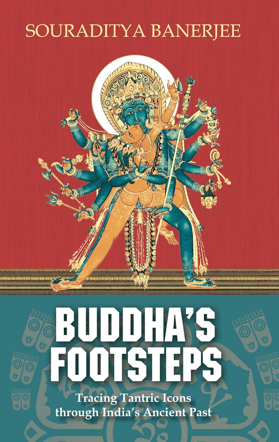 Buddha's Footsteps: Tracing Tantric Icons through India's Ancient Past by Souraditya Banerjee