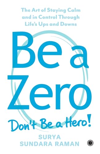 Be A Zero: The Art of Staying Calm and in Control Through Life's Ups and Downs