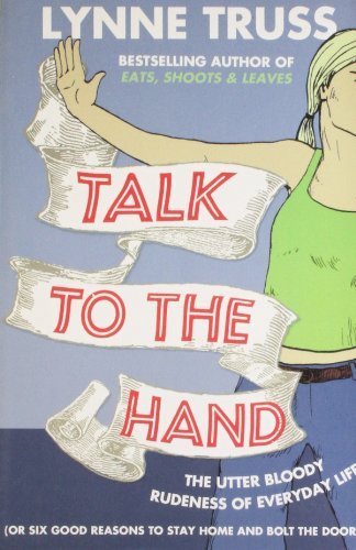Talk to the Hand: the Utter Bloody Rudeness of the World Today or Six Good Reasons to Stay Home and Bolt the Door