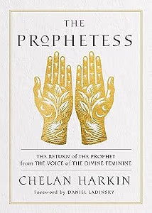 The Prophetess: the Return of the Prophet from the Voice of the Divine Feminine by Chelan Harkin