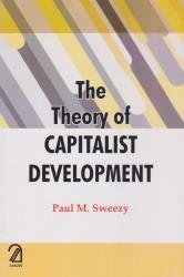 The Theory of Capitalist Development: Principles of Marxist Political Economy by Paul M Sweezy