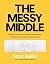 The Messy Middle: Finding Your Way Through the Hardest and Most Crucial Part of Any Bold Venture
