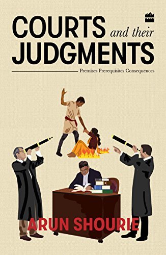 Courts and Their Judgments: Premises, Prerequisites, Consequences by Arun Shourie