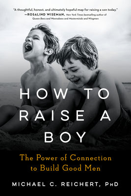 How To Raise A Boy: The Power of Connection to Build Good Men