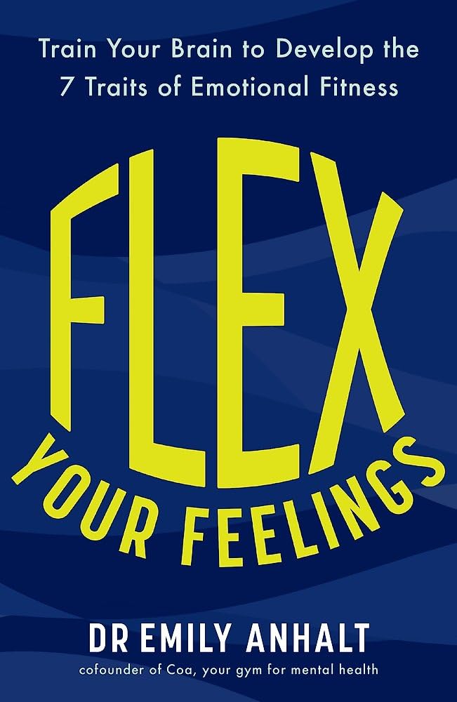 Flex Your Feelings: Train Your Brain to Develop the 7 Traits of Emotional Fitness by Dr Emily Anhalt