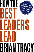 How the Best Leaders Lead : Proven Secrets to Getting the Most Out of Yourself and Others by Brian Tracy