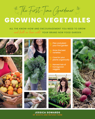 The First-Time Gardener: Growing Vegetables: All the know-how and encouragement you need to grow - and fall in love with! - your brand new food garden (Volume 1)