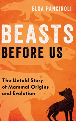 Beasts Before Us: The Untold Story of Mammal Origins and Evolution by Elsa Panciroli