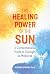 The Healing Power of the Sun: A Comprehensive Guide to Sunlight as Medicine