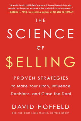 The Science of Selling: Proven Strategies to Make Your Pitch, Influence Decisions, and Close the Deal by David Hoffeld
