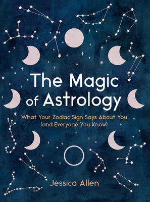 The Magic of Astrology: What Your Zodiac Sign Says About You by Jessica Allen