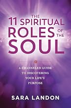 The 11 Spiritual Roles of the Soul : A Channeled Guide to Discovering Your Life's Purpose by Sara Landon