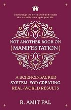 Not Another Book on Manifestation: A Science-backed System for Creating Real-world Results by R. Amit Pal