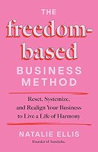 The Freedom-Based Business Method: Reset, Systemize, and Realign Your Business to Live a Life of Har by Natalie Ellis