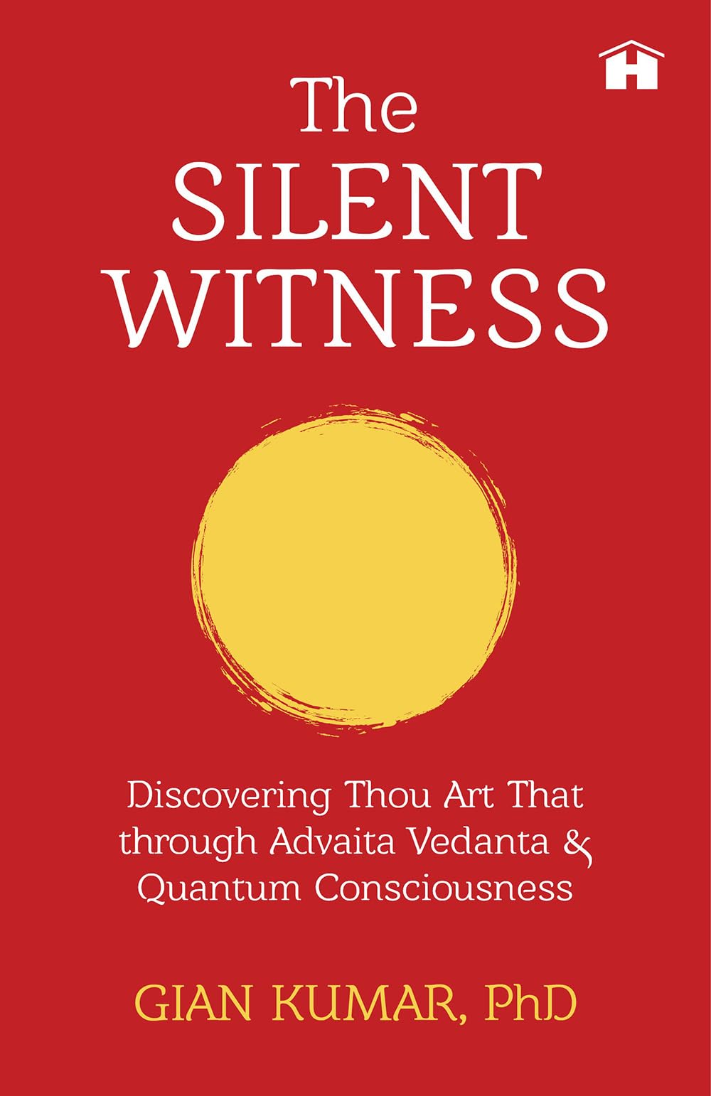 The Silent Witness: Discovering Thou Art That through Advaita Vedanta & Quantum Consciousness by Phd, Gian Kumar