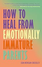 How to Heal from Emotionally Immature Parents: Overcome the Impact of Toxic Parenting, Heal Childhoo by Sian Morgan-Crossley