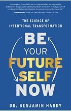 BE YOUR FUTURE SELF NOW: THE SCIENCE OF INTENTIONAL TRANSFORMATION