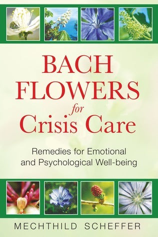 Bach Flowers for Crisis Care: Remedies for Emotional and Psychological Well-being by Mechthild Scheffer